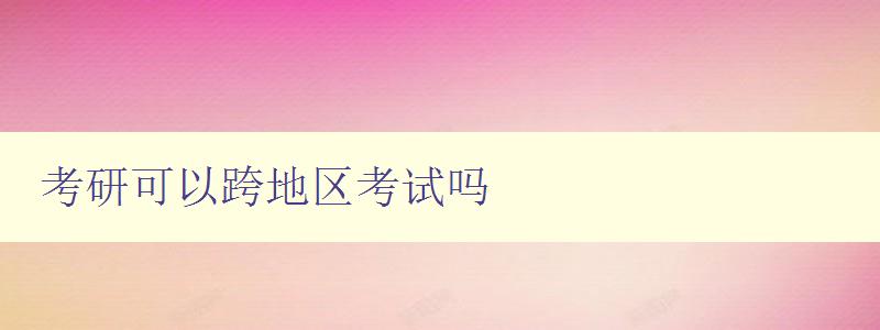 考研可以跨地區(qū)考試嗎 考研可以跨地區(qū)考試嗎