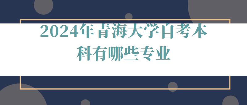 2024年青海大學(xué)自考本科有哪些專業(yè) 2024年青海大學(xué)自考本科有哪些專業(yè)