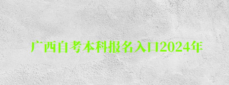 廣西自考本科報名入口2024年