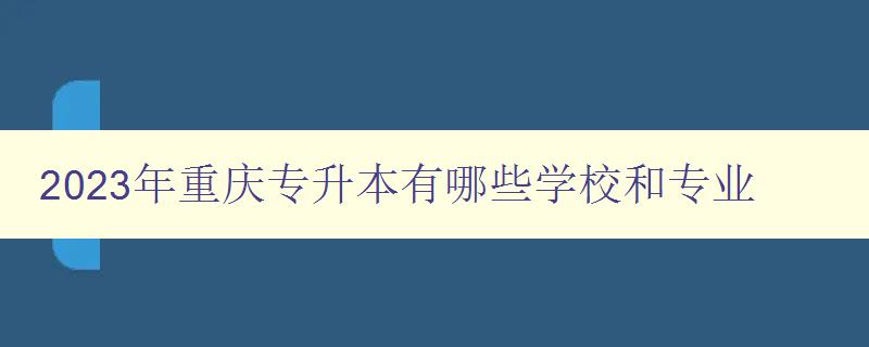 2023年重慶專升本有哪些學校和專業 詳細介紹重慶地區2023年專升本招生情況