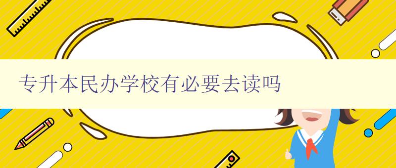 專升本民辦學校有必要去讀嗎 探討民辦學校的優勢與劣勢 專升本民辦學校有必要去讀嗎 探討民辦學校的優勢與劣勢
