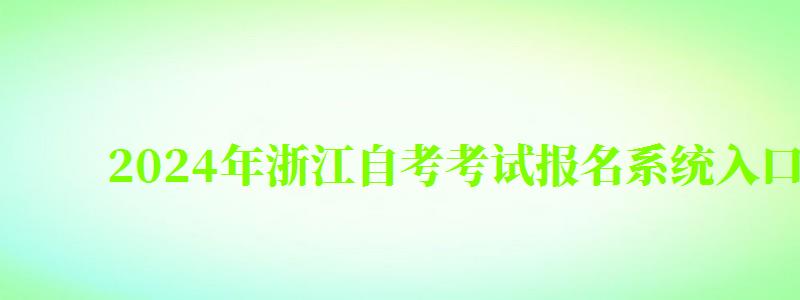 2024年浙江自考考試報名系統(tǒng)入口在哪 2024年浙江自考考試報名系統(tǒng)入口在哪(圖1)