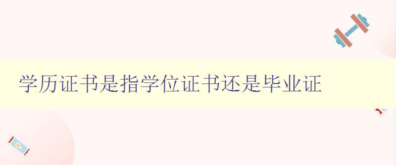 學歷證書是指學位證書還是畢業(yè)證 學歷證書是指學位證書還是畢業(yè)證