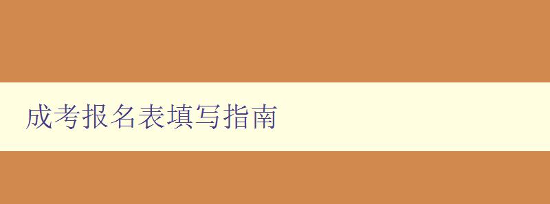 成考報名表填寫指南 詳細解讀成人高考報名表填寫步驟 成考報名表填寫指南 詳細解讀成人高考報名表填寫步驟