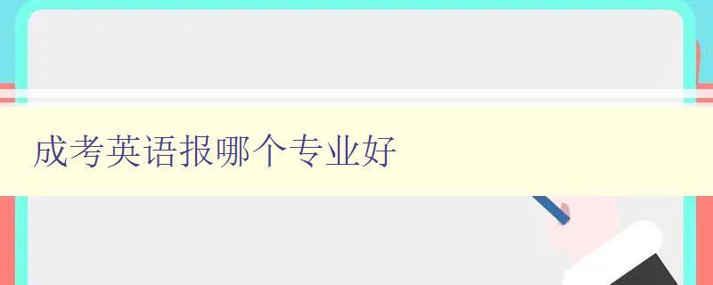 成考英語報(bào)哪個專業(yè)好 分析成考英語各專業(yè)就業(yè)前景及發(fā)展趨勢 成考英語報(bào)哪個專業(yè)好 分析成考英語各專業(yè)就業(yè)前景及發(fā)展趨勢