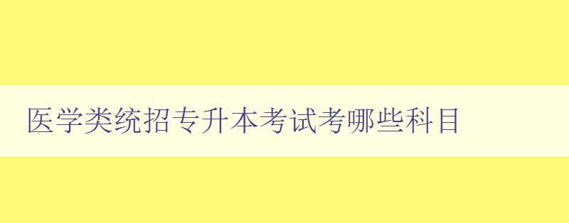 醫學類統招專升本考試考哪些科目 詳細解析醫學類專升本考試科目