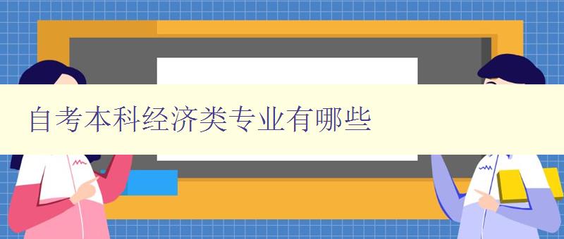 自考本科經(jīng)濟(jì)類專業(yè)有哪些 詳細(xì)介紹自考本科經(jīng)濟(jì)類專業(yè) 自考本科經(jīng)濟(jì)類專業(yè)有哪些 詳細(xì)介紹自考本科經(jīng)濟(jì)類專業(yè)