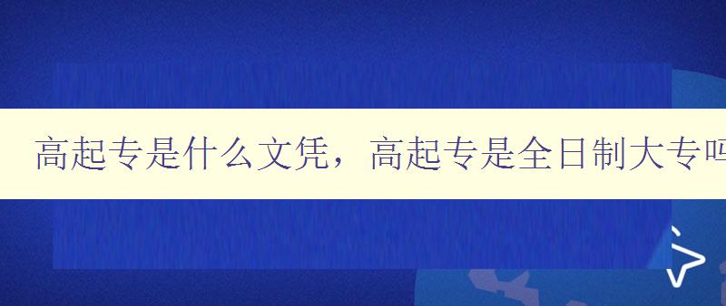 高起專(zhuān)是什么文憑，高起專(zhuān)是全日制大專(zhuān)嗎？ 詳解高起專(zhuān)的定義和特點(diǎn)
