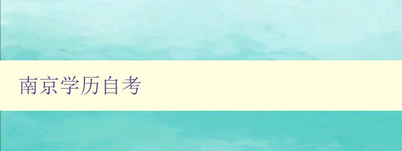 南京學(xué)歷自考 詳解南京自考報名條件和流程 南京學(xué)歷自考 詳解南京自考報名條件和流程