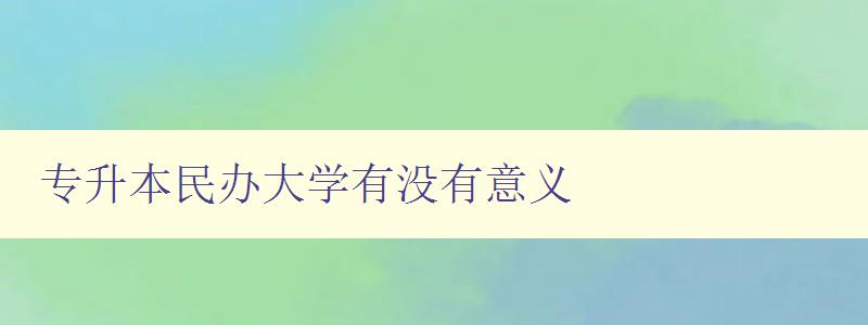 專升本民辦大學(xué)有沒有意義 探討民辦大學(xué)的優(yōu)缺點(diǎn)及就業(yè)前景 專升本民辦大學(xué)有沒有意義 探討民辦大學(xué)的優(yōu)缺點(diǎn)及就業(yè)前景
