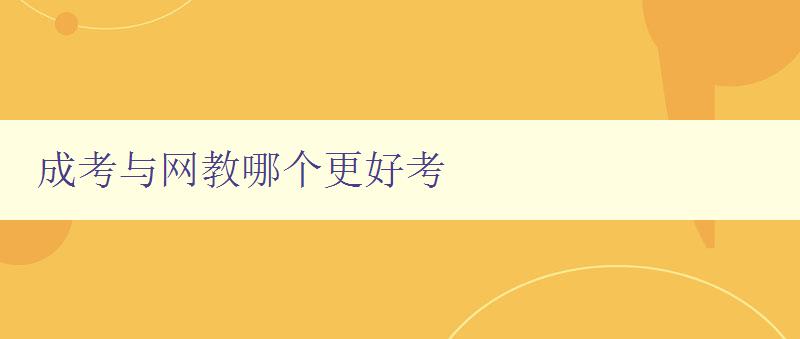 成考與網(wǎng)教哪個更好考 比較成考和網(wǎng)教的優(yōu)缺點