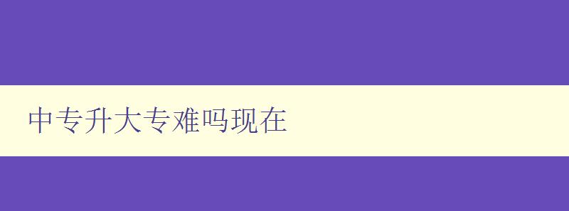中專升大專難嗎現在