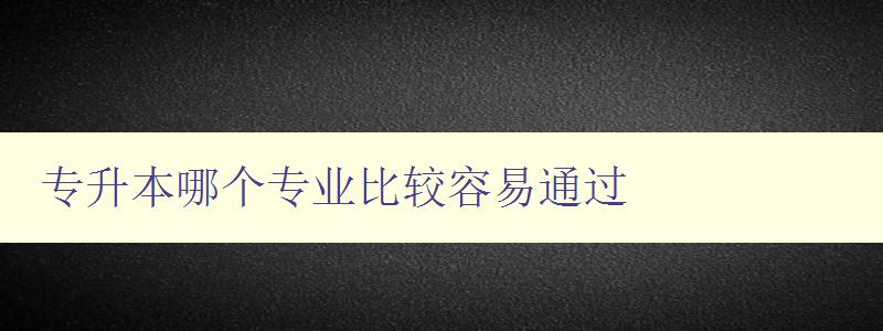 專升本哪個專業(yè)比較容易通過