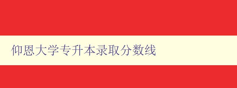 仰恩大學(xué)專升本錄取分?jǐn)?shù)線 仰恩大學(xué)專升本錄取分?jǐn)?shù)線