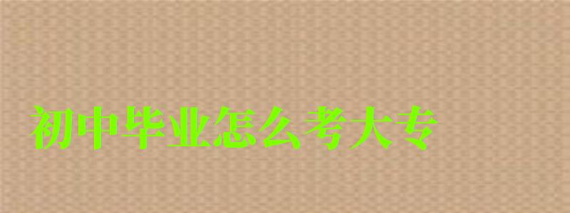 初中畢業怎么考大專