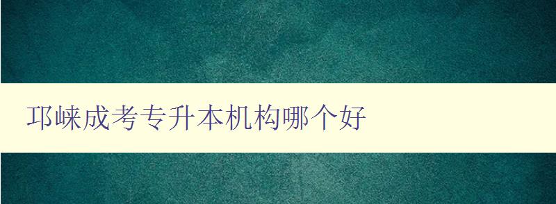 邛崍成考專升本機(jī)構(gòu)哪個好 推薦優(yōu)秀的機(jī)構(gòu)