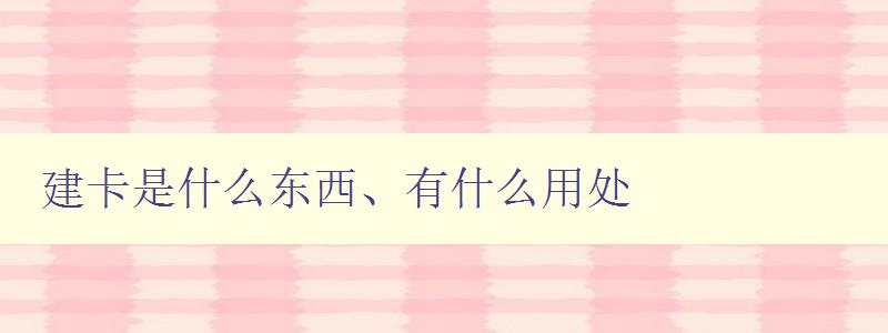 建卡是什么東西、有什么用處 建卡是什么東西、有什么用處