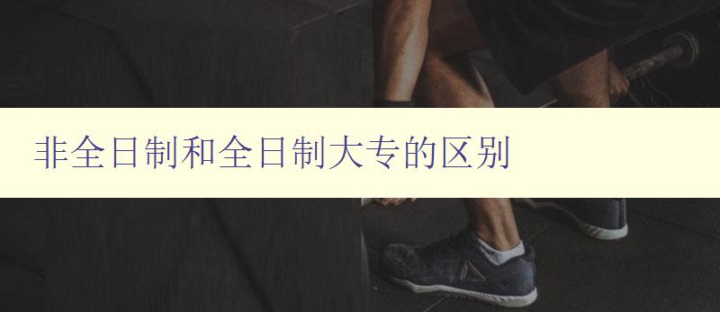 非全日制和全日制大專的區別