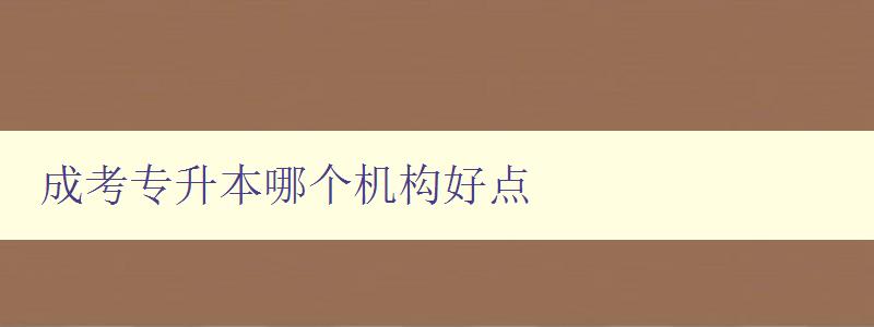 成考專升本哪個機構好點 選擇成考專升本機構的幾個關鍵因素