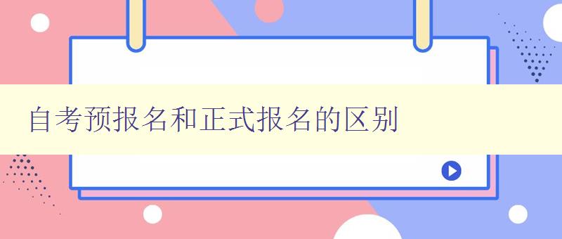 自考預(yù)報名和正式報名的區(qū)別 詳解自考報名流程和注意事項