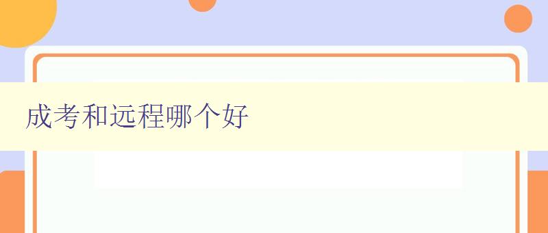 成考和遠(yuǎn)程哪個(gè)好 比較成考和遠(yuǎn)程教育的優(yōu)缺點(diǎn) 成考和遠(yuǎn)程哪個(gè)好 比較成考和遠(yuǎn)程教育的優(yōu)缺點(diǎn)