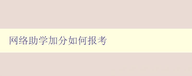 網絡助學加分如何報考 詳細介紹網絡助學加分報考流程和注意事項 網絡助學加分如何報考 詳細介紹網絡助學加分報考流程和注意事項