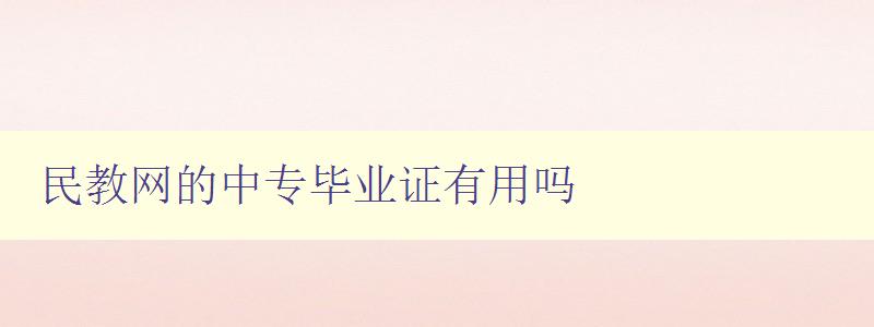 民教網的中專畢業證有用嗎 民教網的中專畢業證有用嗎