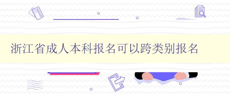 浙江省成人本科報名可以跨類別報名 浙江省成人本科報名可以跨類別報名