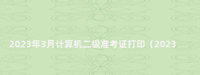 2023年3月計(jì)算機(jī)二級(jí)準(zhǔn)考證打印