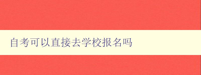 自考可以直接去學校報名嗎 自考可以直接去學校報名嗎