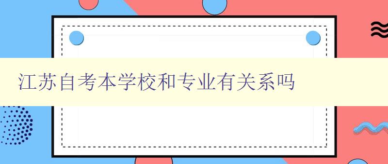 江蘇自考本學校和專業有關系嗎 詳解江蘇自考學校和專業選擇的關聯性 江蘇自考本學校和專業有關系嗎 詳解江蘇自考學校和專業選擇的關聯性