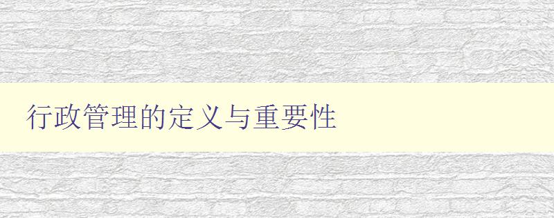 行政管理的定義與重要性 深入探討行政管理的概念與意義