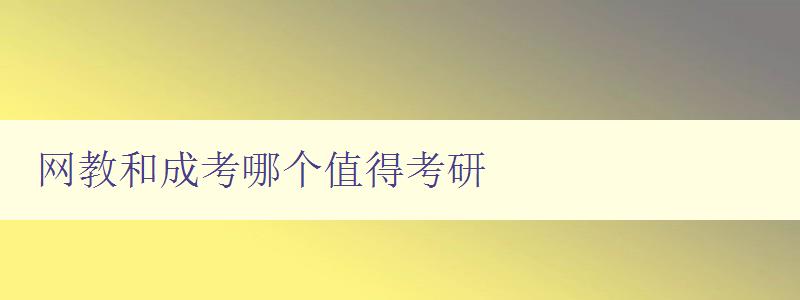 網教和成考哪個值得考研 比較網教和成考的優(yōu)缺點及適合人群