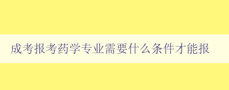 成考報考藥學專業需要什么條件才能報 了解藥學專業報考的基本條件 成考報考藥學專業需要什么條件才能報 了解藥學專業報考的基本條件