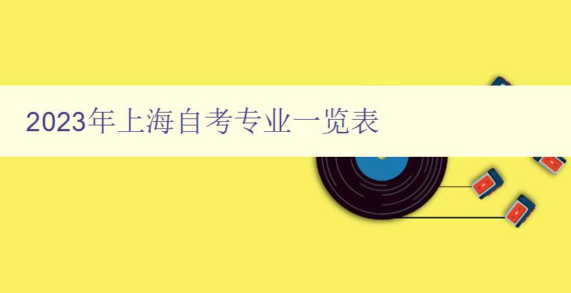 2023年上海自考專業(yè)一覽表 詳細介紹上海自考可報考專業(yè) 2023年上海自考專業(yè)一覽表 詳細介紹上海自考可報考專業(yè)