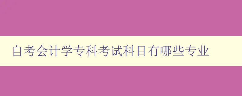 自考會計(jì)學(xué)專科考試科目有哪些專業(yè) 科目介紹與考試重點(diǎn)分析