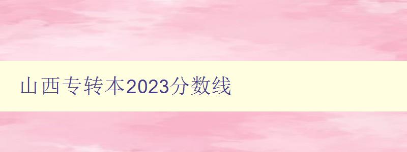 山西專轉本2024分數線 詳細解讀山西專轉本考試的錄取標準 山西專轉本2024分數線 詳細解讀山西專轉本考試的錄取標準