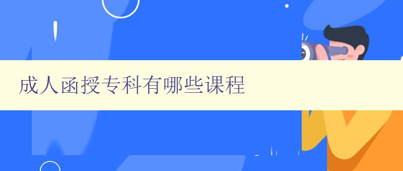 成人函授專科有哪些課程 成人函授專科有哪些課程