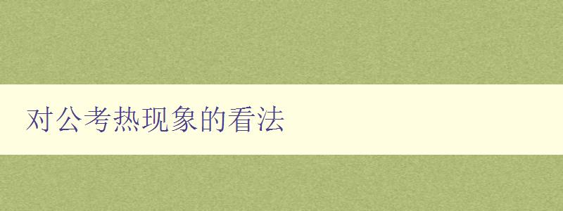 對公考熱現(xiàn)象的看法 從多個(gè)角度分析公考熱現(xiàn)象的原因和影響