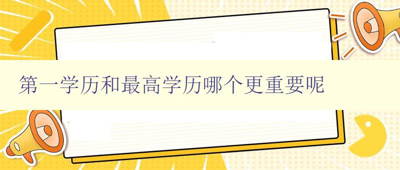 第一學(xué)歷和最高學(xué)歷哪個更重要呢