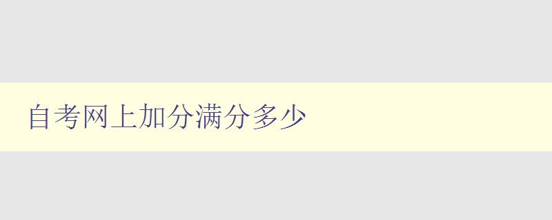 自考網上加分滿分多少 詳解自考網上加分制度 自考網上加分滿分多少 詳解自考網上加分制度