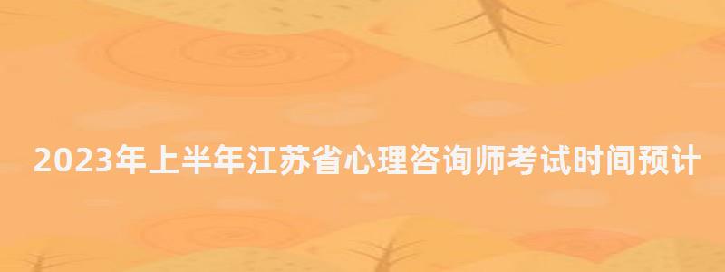 2023年上半年江蘇省心理咨詢師考試時(shí)間預(yù)計(jì)在5月20日(江蘇心理咨詢師 2023年上半年江蘇省心理咨詢師考試時(shí)間預(yù)計(jì)在5月20日