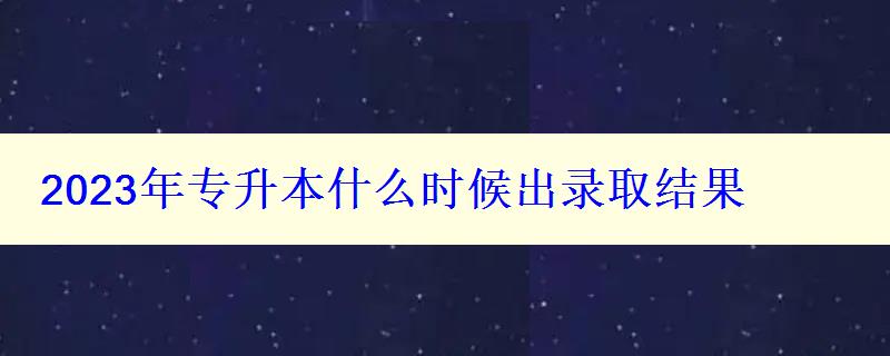 2023年專升本什么時候出錄取結(jié)果