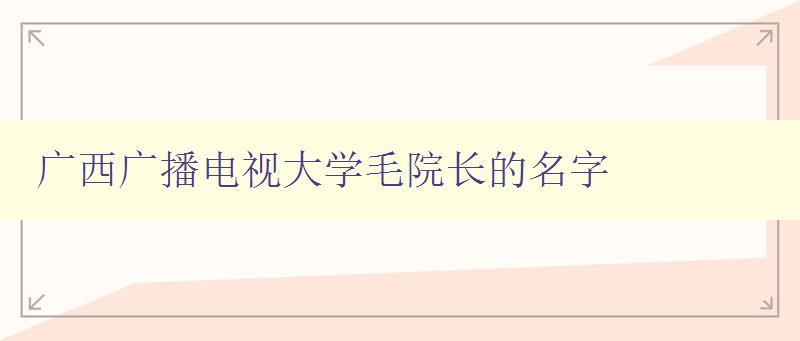 廣西廣播電視大學(xué)毛院長(zhǎng)的名字