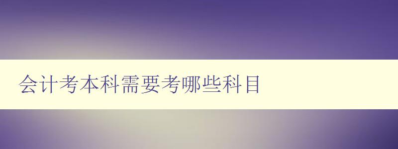 會計考本科需要考哪些科目 詳解會計專業本科必修科目 會計考本科需要考哪些科目 詳解會計專業本科必修科目
