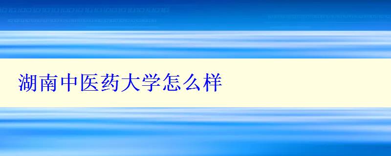湖南中醫(yī)藥大學怎么樣