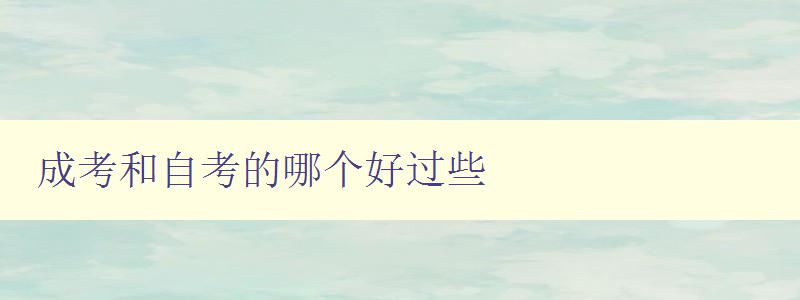 成考和自考的哪個(gè)好過(guò)些 比較成考和自考的優(yōu)缺點(diǎn)