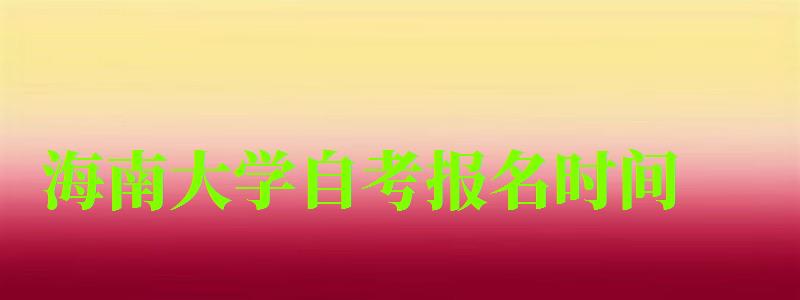 海南大學(xué)自考報名時間 海南大學(xué)自考報名時間(圖1)