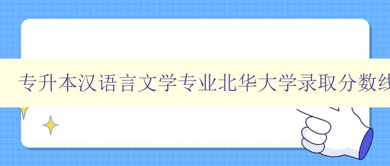 專升本漢語言文學(xué)專業(yè)北華大學(xué)錄取分?jǐn)?shù)線 了解北華大學(xué)漢語言文學(xué)專業(yè)專升本錄取分?jǐn)?shù)線