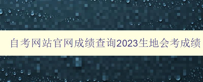 自考網(wǎng)站官網(wǎng)成績查詢2023生地會(huì)考成績 自考網(wǎng)站官網(wǎng)成績查詢2023生地會(huì)考成績